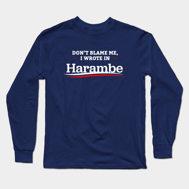 Don't Blame Me I Wrote In Harambe Long Sleeve T-Shirt by dumbshirts